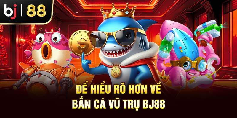 Để hiểu rõ hơn về bắn cá vũ trụ BJ88 