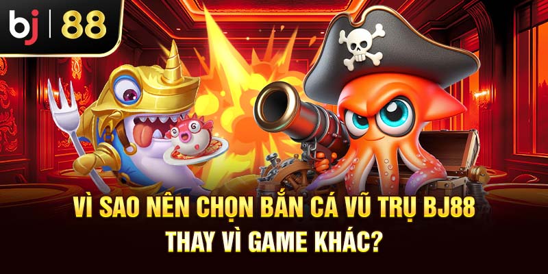 Vì sao nên chọn bắn cá vũ trụ BJ88 thay vì game khác?